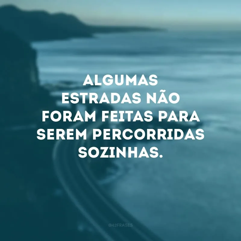 Algumas estradas não foram feitas para serem percorridas sozinhas.