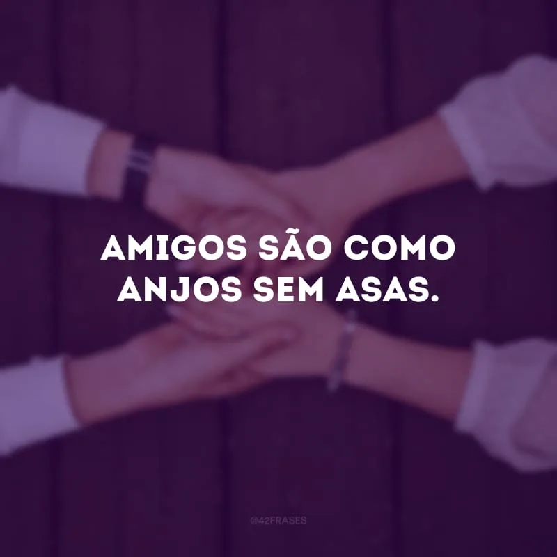 Amigos são como anjos sem asas.