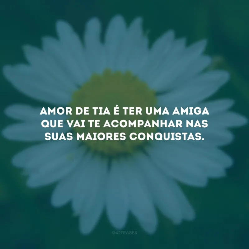 Amor de tia é ter uma amiga que vai te acompanhar nas suas maiores conquistas.