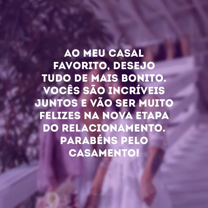 Ao meu casal favorito, desejo tudo de mais bonito. Vocês são incríveis juntos e vão ser muito felizes na nova etapa do relacionamento. Parabéns pelo casamento!