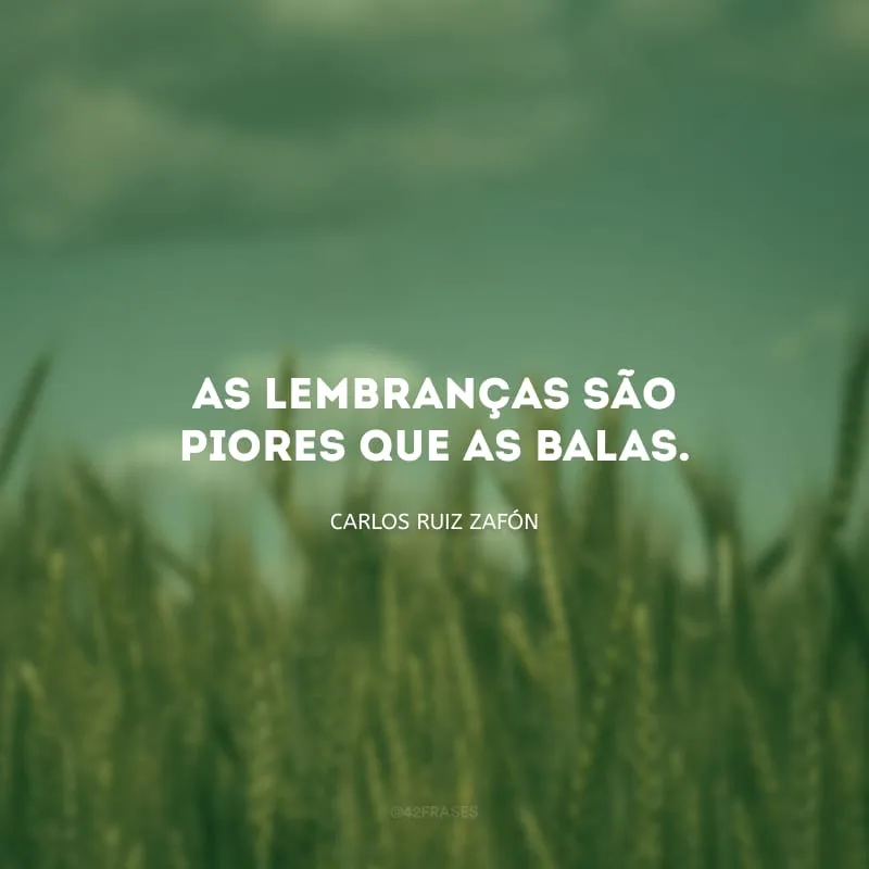 As lembranças são piores que as balas.