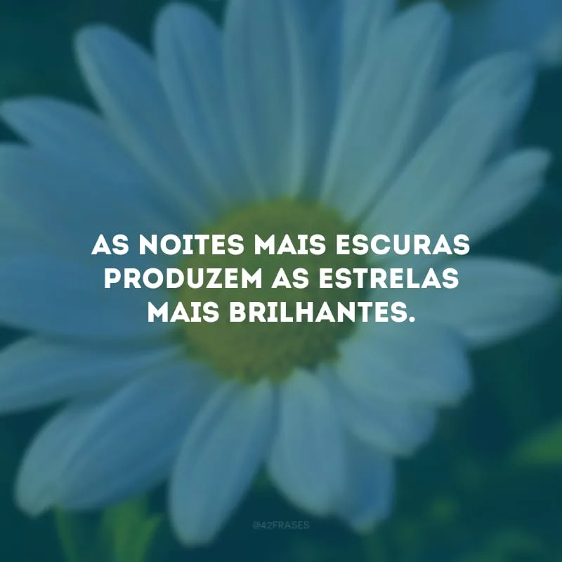 As noites mais escuras produzem as estrelas mais brilhantes.