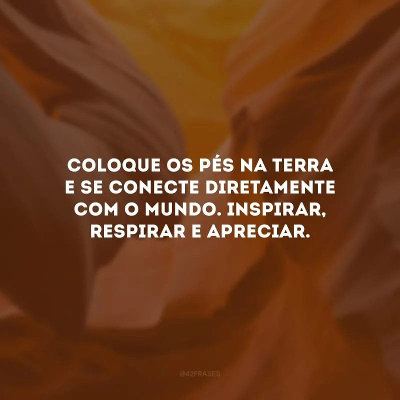 Coloque os pés na terra e se conecte diretamente com o mundo. Inspirar, respirar e apreciar.
