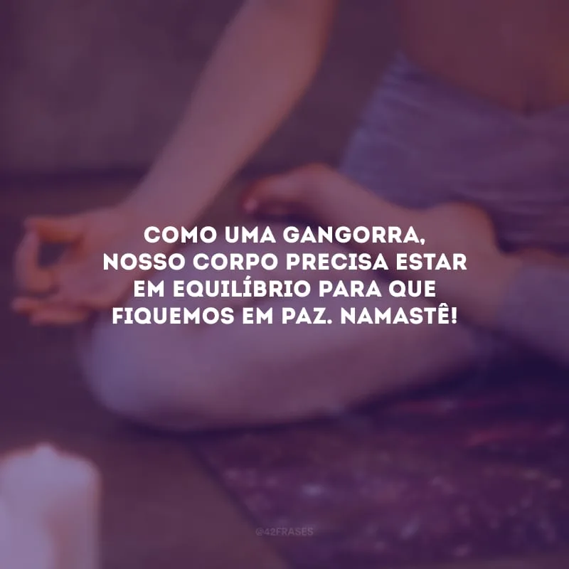 Como uma gangorra, nosso corpo precisa estar em equilíbrio para que fiquemos em paz. Namastê!