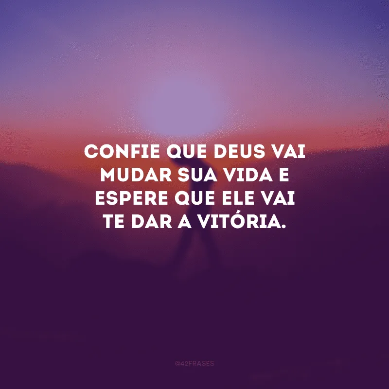 Confie que Deus vai mudar sua vida e espere que Ele vai te dar a vitória.