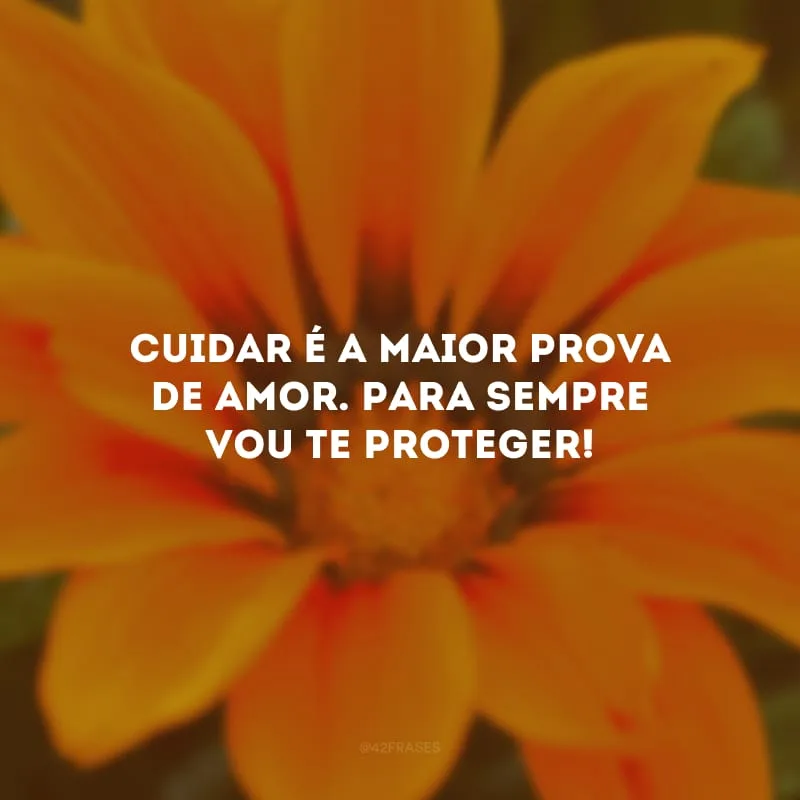 Cuidar é a maior prova de amor. Para sempre vou te proteger!