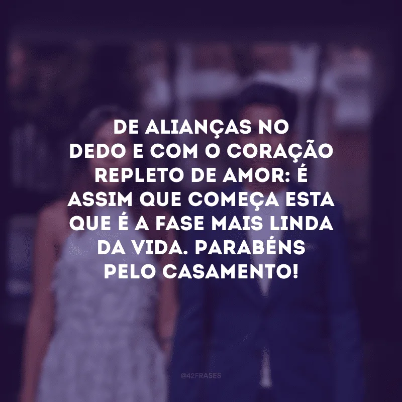 De alianças no dedo e com o coração repleto de amor: é assim que começa esta que é a fase mais linda da vida. Parabéns pelo casamento!