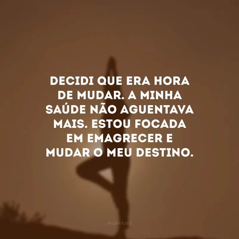 Decidi que era hora de mudar. A minha saúde não aguentava mais. Estou focada em emagrecer e mudar o meu destino.