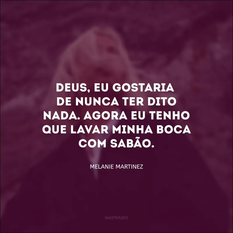 Deus, eu gostaria de nunca ter dito nada. Agora eu tenho que lavar minha boca com sabão.