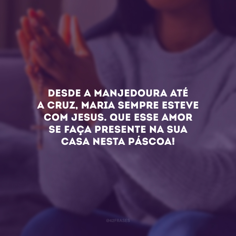 Desde a manjedoura até a cruz, Maria sempre esteve com Jesus. Que esse amor se faça presente na sua casa nesta Páscoa!