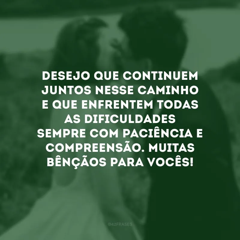 Desejo que continuem juntos nesse caminho e que enfrentem todas as dificuldades sempre com paciência e compreensão. Muitas bênçãos para vocês!