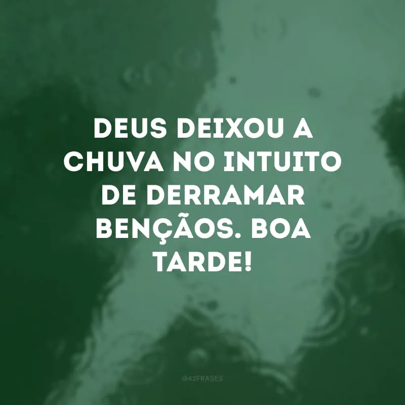 Deus deixou a chuva no intuito de derramar bençãos. Boa tarde!

