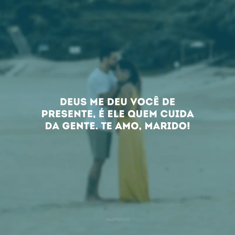 Deus me deu você de presente, é Ele quem cuida da gente. Te amo, marido!