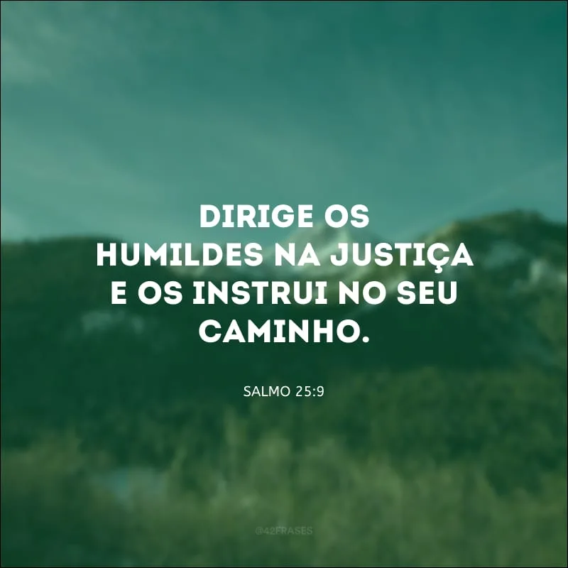 Dirige os humildes na justiça e os instrui no seu caminho.