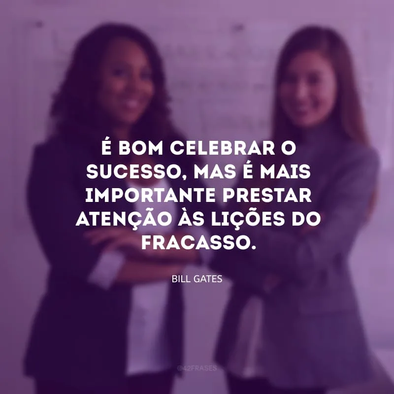 É bom celebrar o sucesso, mas é mais importante prestar atenção às lições do fracasso. 