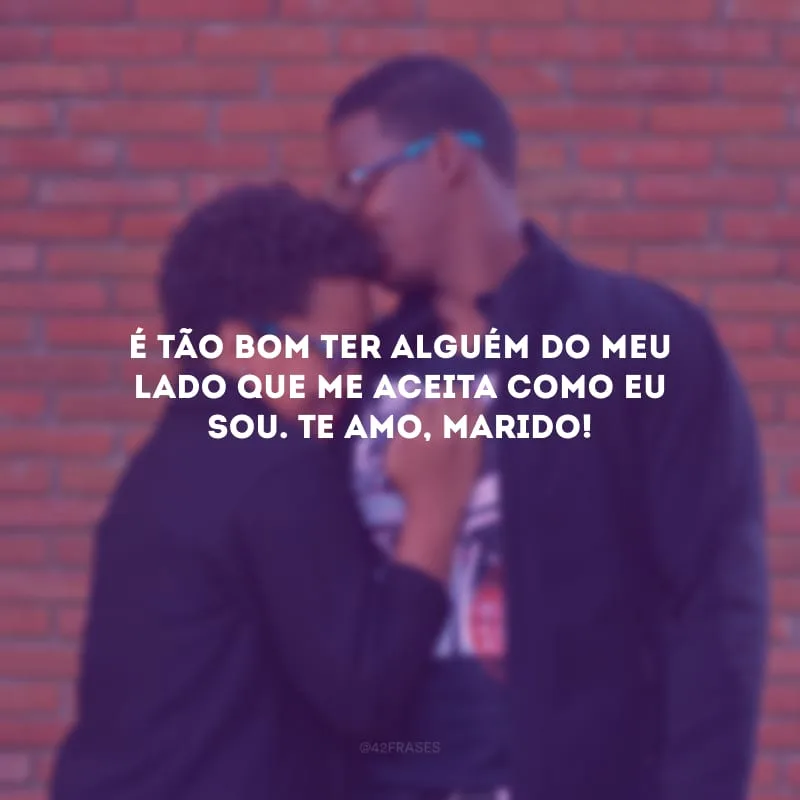 É tão bom ter alguém do meu lado que me aceita como eu sou. Te amo, marido!