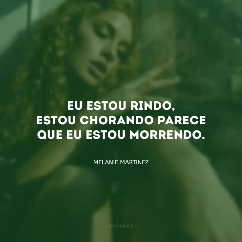 Eu estou rindo, estou chorando parece que eu estou morrendo.