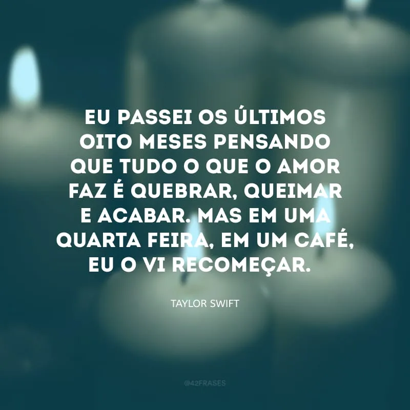 Eu passei os últimos oito meses pensando que tudo o que o amor faz é quebrar, queimar e acabar. Mas em uma quarta-feira, em um café, eu o vi recomeçar. 
