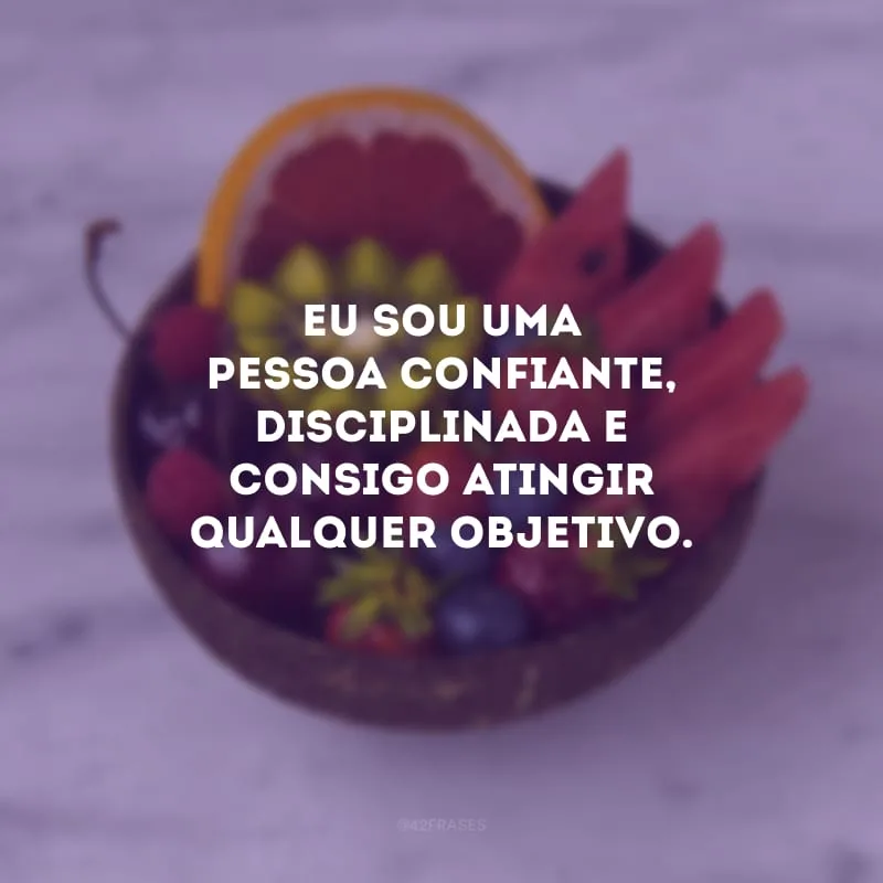 Eu sou uma pessoa confiante, disciplinada e consigo atingir qualquer objetivo.