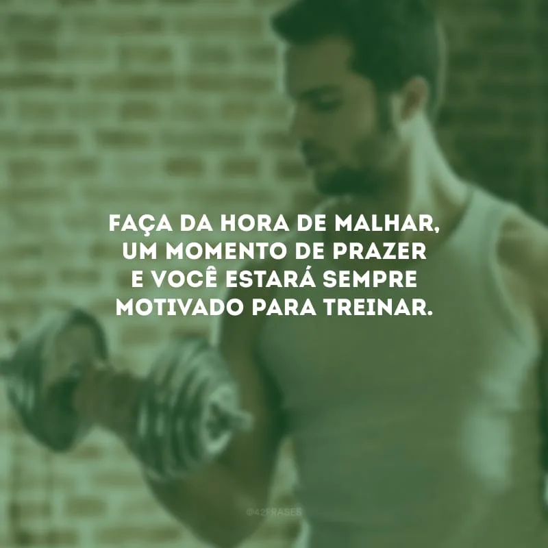 Faça da hora de malhar, um momento de prazer e você estará sempre motivado para treinar.