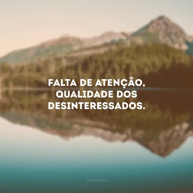 Falta de atenção, qualidade dos desinteressados.