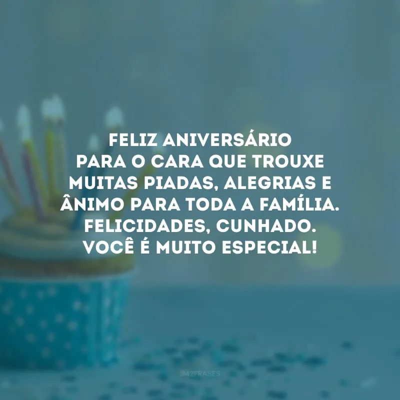 Feliz aniversário para o cara que trouxe muitas piadas, alegrias e ânimo para toda a família. Felicidades, cunhado. Você é muito especial!