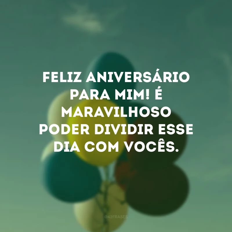 Feliz aniversário para mim! É maravilhoso poder dividir esse dia com vocês.