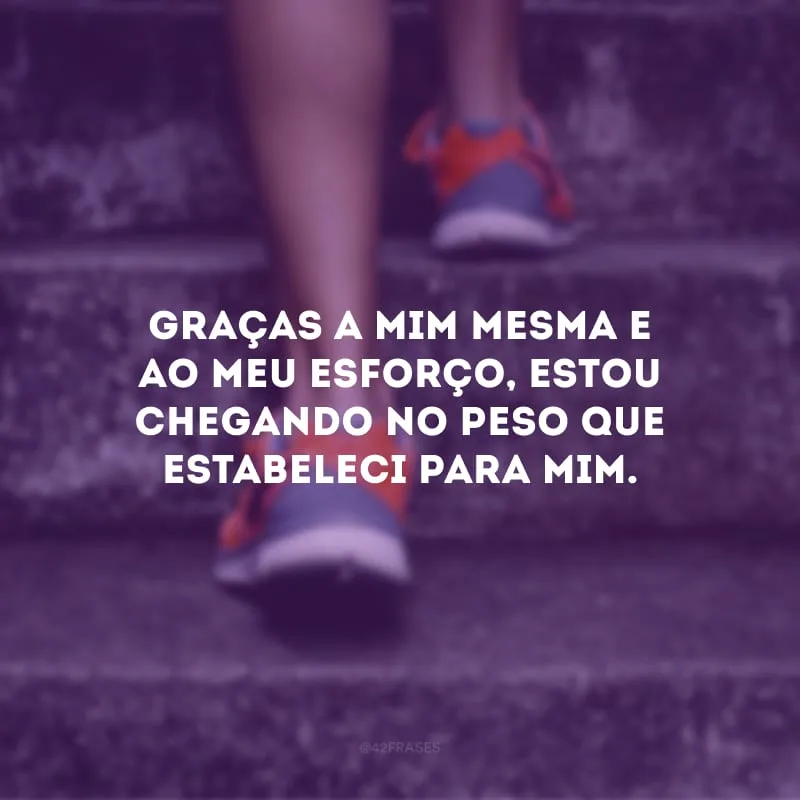 Graças a mim mesma e ao meu esforço, estou chegando no peso que estabeleci para mim.