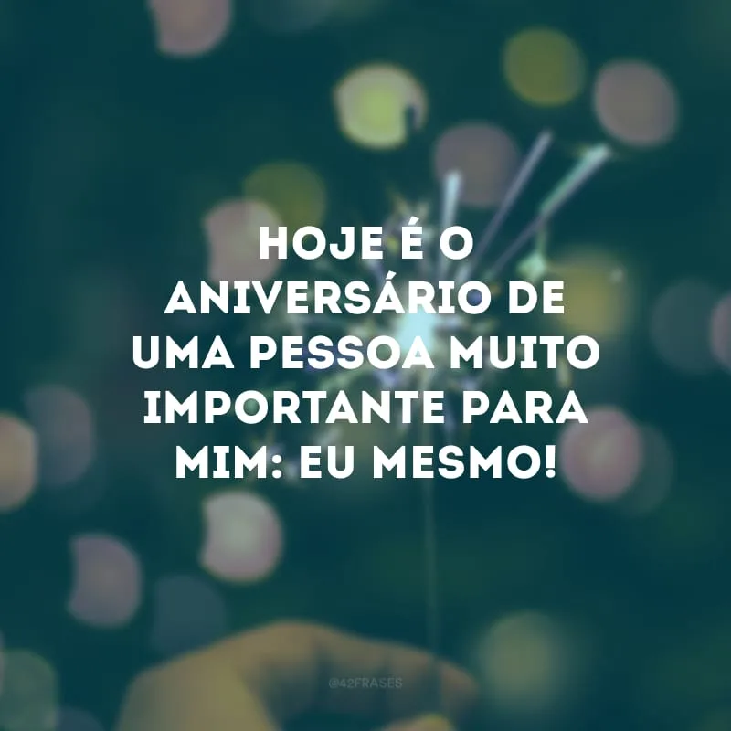 Hoje é o aniversário de uma pessoa muito importante para mim: eu mesmo!