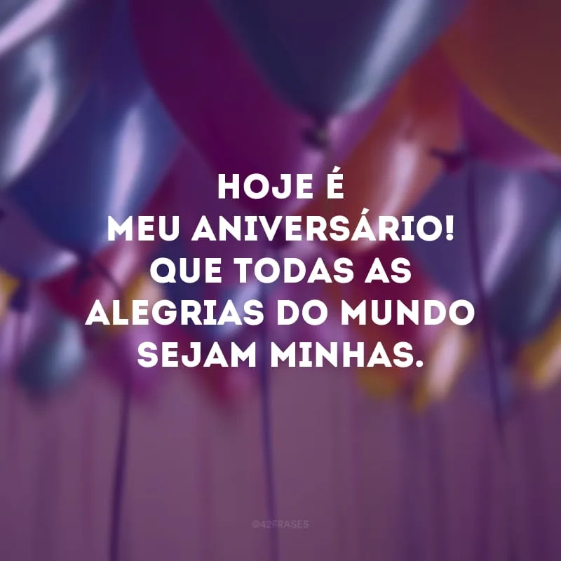 Hoje é meu aniversário! Que todas as alegrias do mundo sejam minhas.