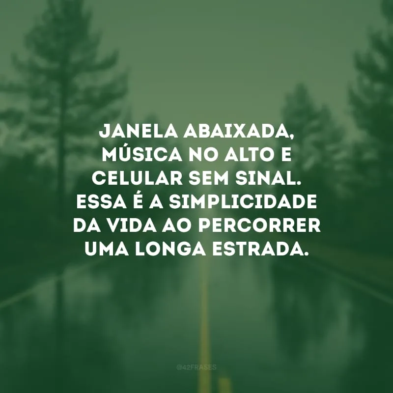 Janela abaixada, música no alto e celular sem sinal. Essa é a simplicidade da vida ao percorrer uma longa estrada. 