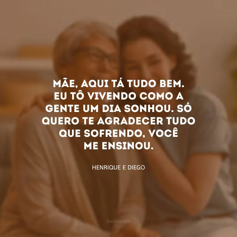 Mãe, aqui tá tudo bem. Eu tô vivendo como a gente um dia sonhou. Só quero te agradecer tudo que sofrendo, você me ensinou.