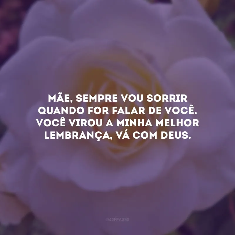 Mãe, sempre vou sorrir quando for falar de você. Você virou a minha melhor lembrança, vá com Deus.