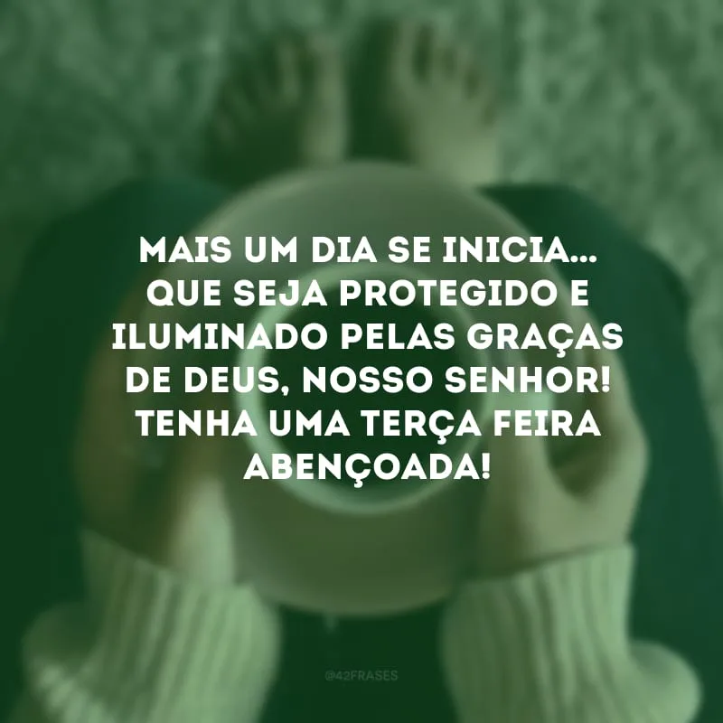 Mais um dia se inicia… Que seja protegido e iluminado pelas graças de Deus, nosso Senhor! Tenha uma terça-feira abençoada!
