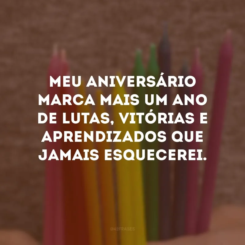 Meu aniversário marca mais um ano de lutas, vitórias e aprendizados que jamais esquecerei.