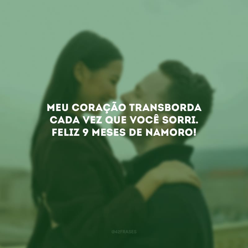 Meu coração transborda cada vez que você sorri. Feliz 9 meses de namoro!