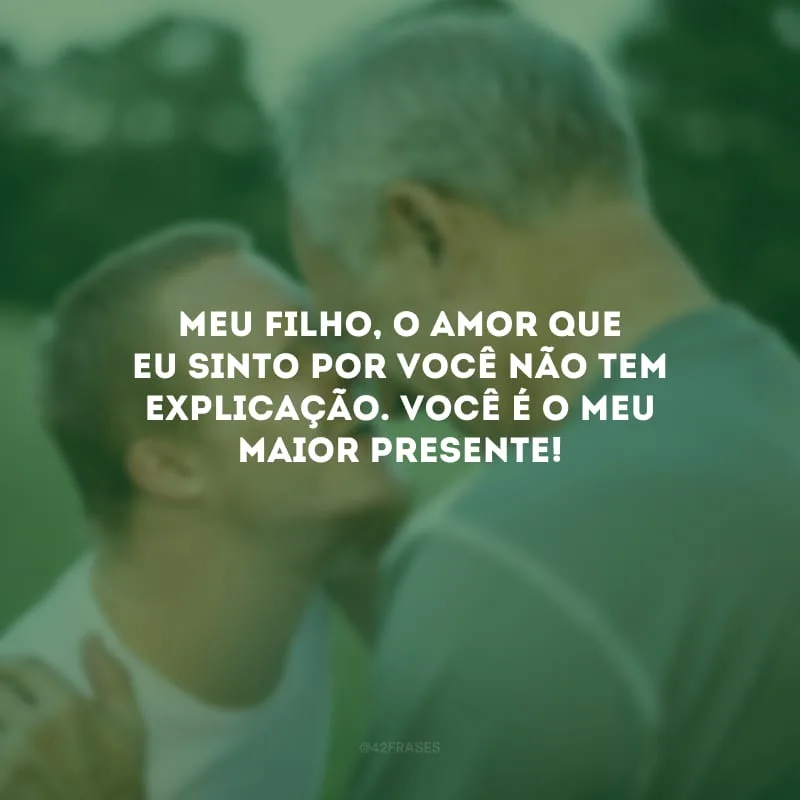 Meu filho, o amor que eu sinto por você não tem explicação. Você é o meu maior presente!