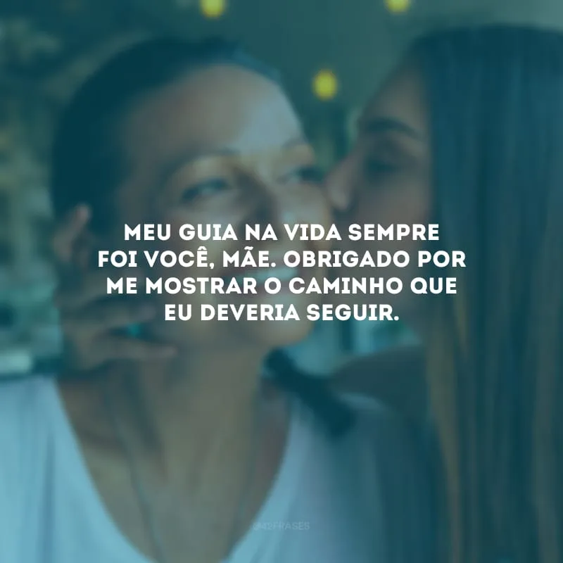 Meu guia na vida sempre foi você, mãe. Obrigado por me mostrar o caminho que eu deveria seguir.