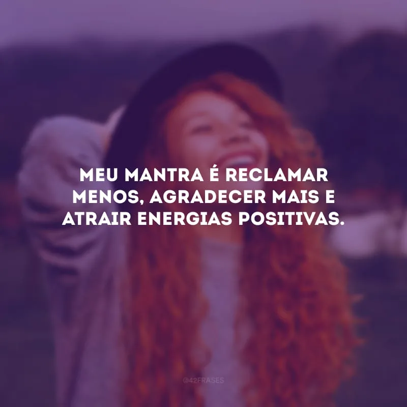 Meu mantra é reclamar menos, agradecer mais e atrair energias positivas.