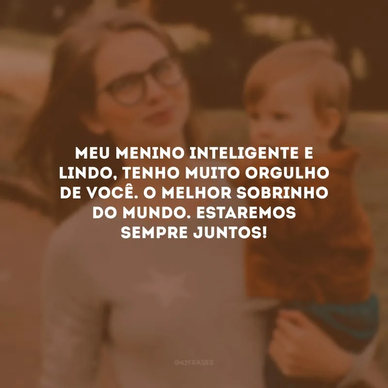 Meu menino inteligente e lindo, tenho muito orgulho de você. O melhor sobrinho do mundo. Estaremos sempre juntos!