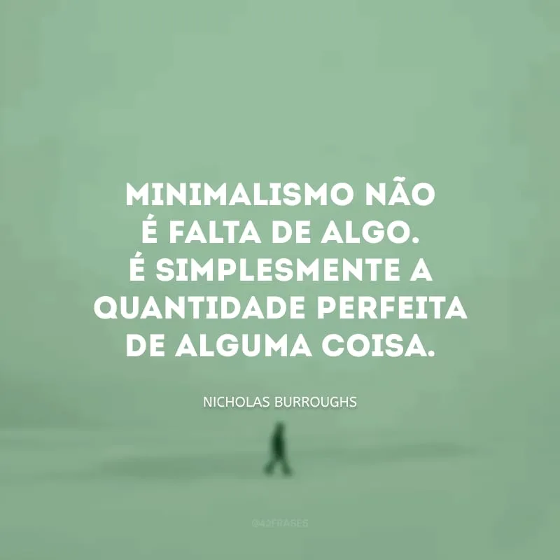 Minimalismo não é falta de algo. É simplesmente a quantidade perfeita de alguma coisa.