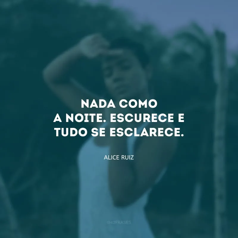 Nada como a noite. Escurece e tudo se esclarece.