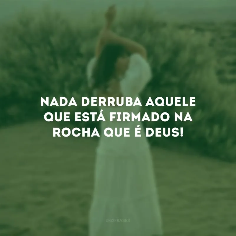 Nada derruba aquele que está firmado na rocha que é Deus!