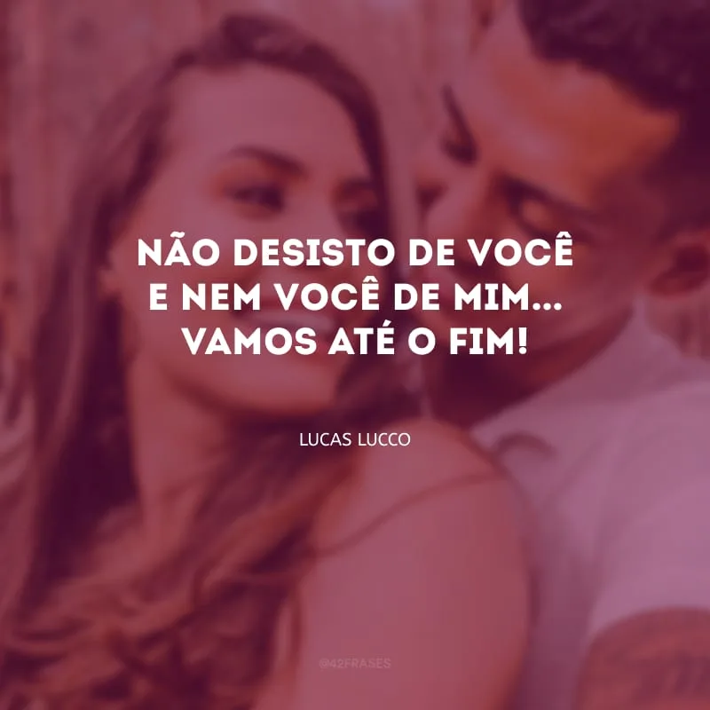 Não desisto de você e nem você de mim... Vamos até o fim!
