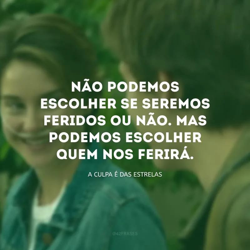 Não podemos escolher se seremos feridos ou não. Mas podemos escolher quem nos ferirá.