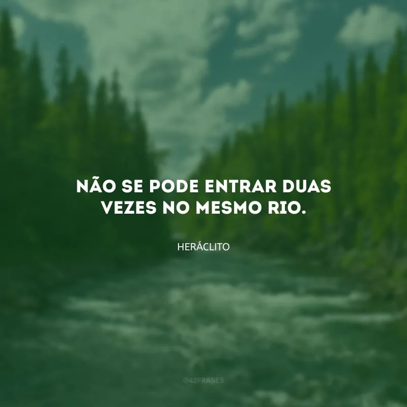 Não se pode entrar duas vezes no mesmo rio.