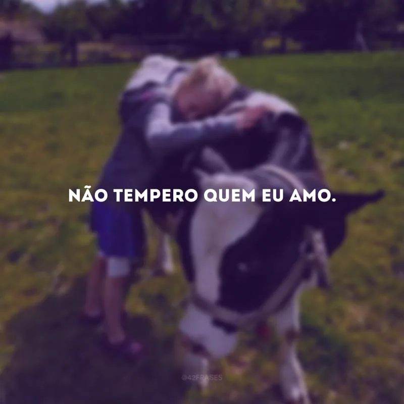 Não tempero quem eu amo.