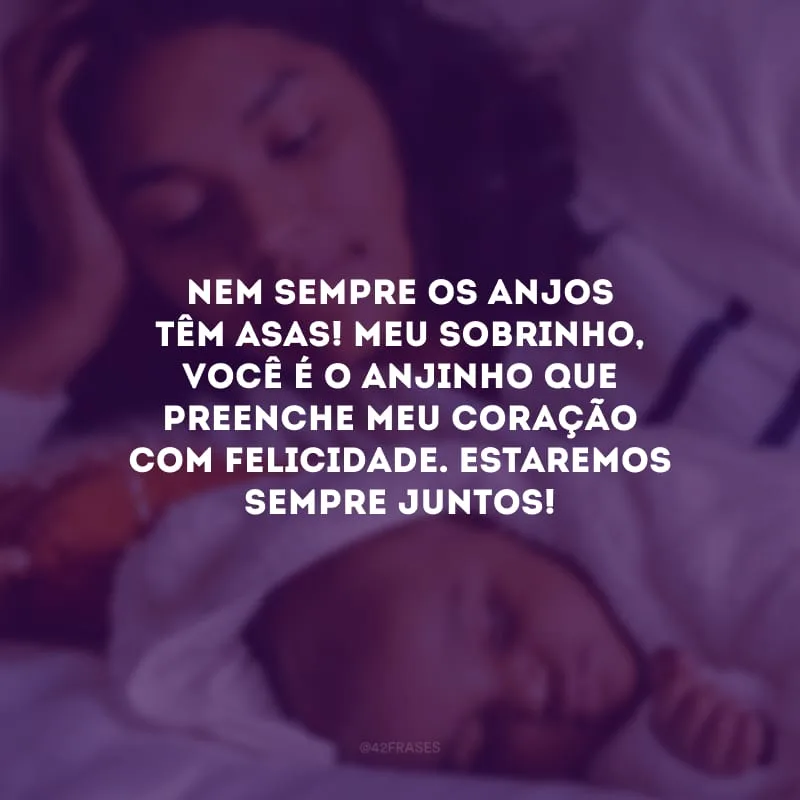 Nem sempre os anjos têm asas! Meu sobrinho, você é o anjinho que preenche meu coração com felicidade. Estaremos sempre juntos!