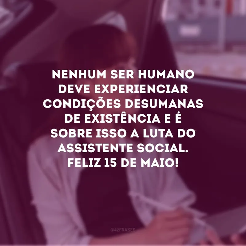 Nenhum ser humano deve experienciar condições desumanas de existência e é sobre isso a luta do assistente social. Feliz 15 de maio!