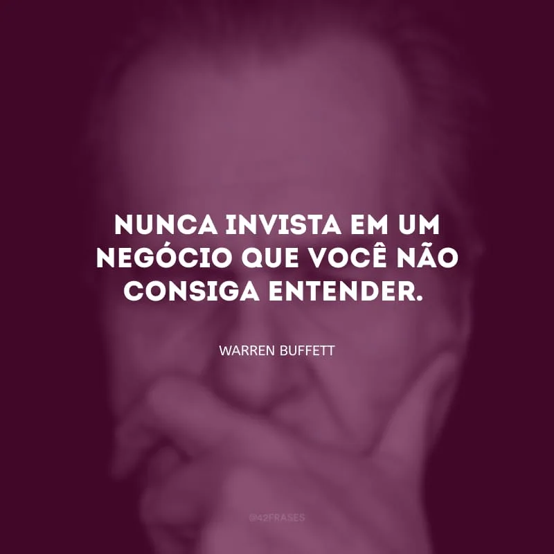 Nunca invista em um negócio que você não consiga entender.
